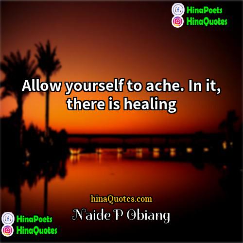 Naide P Obiang Quotes | Allow yourself to ache. In it, there